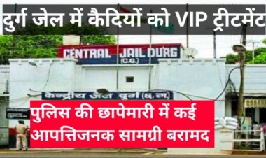 दुर्ग जेल में कैद कुख्यात आरोपियों को मिल रहा था VIP ट्रीटमेंट, छापा मारने पहुंचे अधिकारी भी रह गए दंग