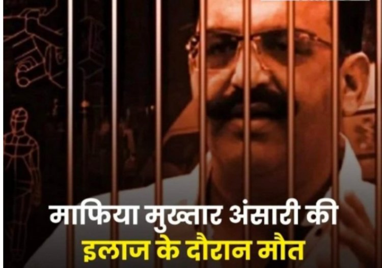 जेल में कैद माफिया मुख्तार की इलाज के दौरान मौत