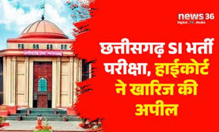 छत्तीसगढ़ में सब इंस्पेक्टर भर्ती परीक्षा निरस्त करने की अपील हाईकोर्ट चीफ जस्टिस की डबल बेंच ने खारिज कर दी