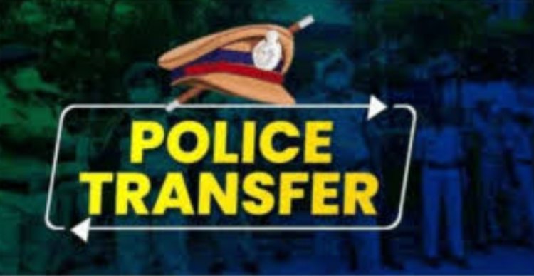 पुलिस विभाग में बड़ा फेरबदल, TI, SI, ASI, हेड कांस्टेबल समेत कई पुलिसकर्मी किये गए इधर से उधर