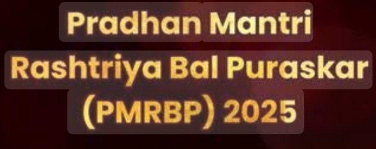 प्रधानमंत्री राष्ट्रीय बाल पुरस्कार वर्ष 2025 हेतु आवेदन आमंत्रित 31 जुलाई तक