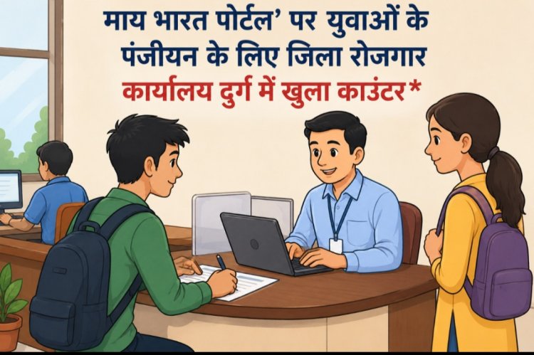 'माय भारत पोर्टल’ पर युवाओं के पंजीयन के लिए जिला रोजगार कार्यालय दुर्ग में खुला काउंटर