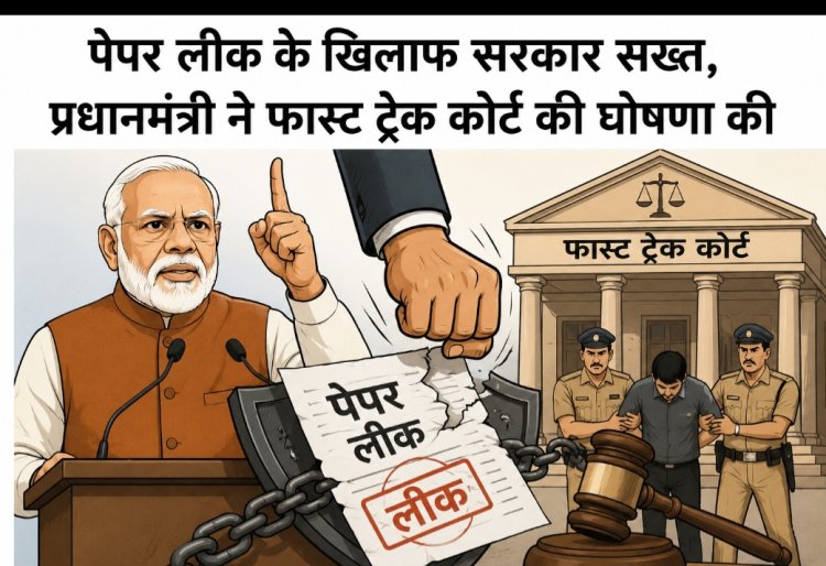 पेपर लीक के खिलाफ सरकार सख्त, प्रधानमंत्री ने फास्ट ट्रैक कोर्ट की घोषणा की