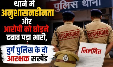 थाने में अनुशासनहीनता और आरोपी को छोड़ने दबाव पड़ा भारी, दुर्ग पुलिस के दो आरक्षक सस्पेंड
