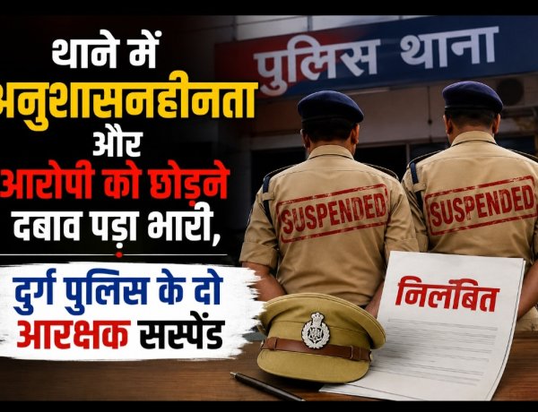 थाने में अनुशासनहीनता और आरोपी को छोड़ने दबाव पड़ा भारी, दुर्ग पुलिस के दो आरक्षक सस्पेंड