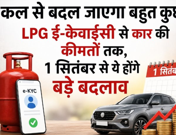 कल से बदल जाएगा बहुत कुछ! LPG ई-केवाईसी से कार की कीमतों तक, 1 सितंबर से ये होंगे बड़े बदलाव