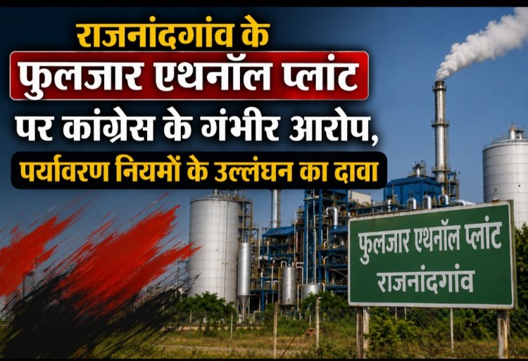 राजनांदगांव के फुलजार एथनॉल प्लांट पर कांग्रेस के गंभीर आरोप, पर्यावरण नियमों के उल्लंघन का दावा