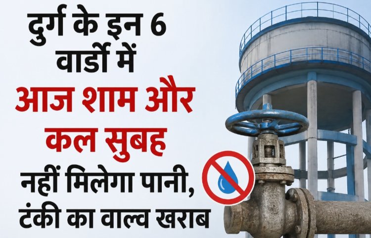 दुर्ग के इन 6 वार्डों में आज शाम और कल सुबह नहीं मिलेगा पानी, टंकी का वाल्व खराब