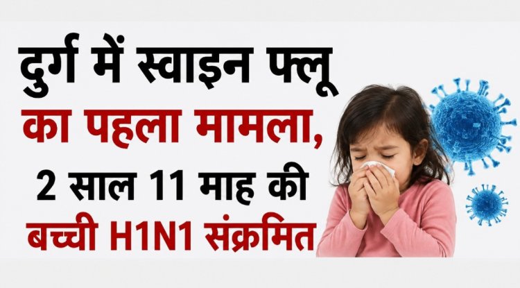 दुर्ग में स्वाइन फ्लू का पहला मामला, 2 साल 11 माह की बच्ची H1N1 संक्रमित