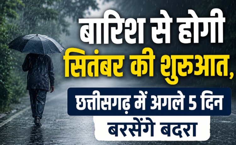 बारिश से होगी सितंबर की शुरुआत, छत्तीसगढ़ में अगले 5 दिन बरसेंगे बदरा