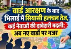 वार्ड आरक्षण के बाद भिलाई में सियासी हलचल तेज, कई नेताओं की दावेदारी बदली; अब नए वार्डों पर नजर